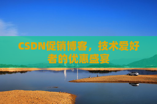 CSDN促销博客，技术爱好者的优惠盛宴